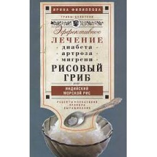 Рисовый гриб, или Индийский морской рис. Эффективное лечение диабета, артрита, мигрени. Рецепты. Показания. Правила выращивания. Ирина Филиппова